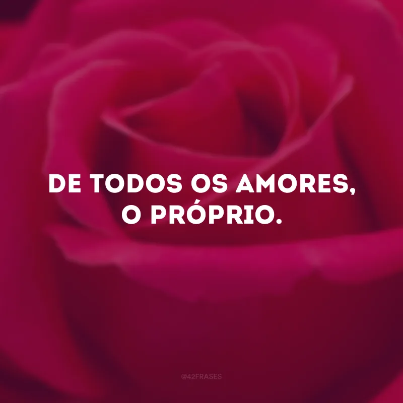 De todos os amores, o próprio. 