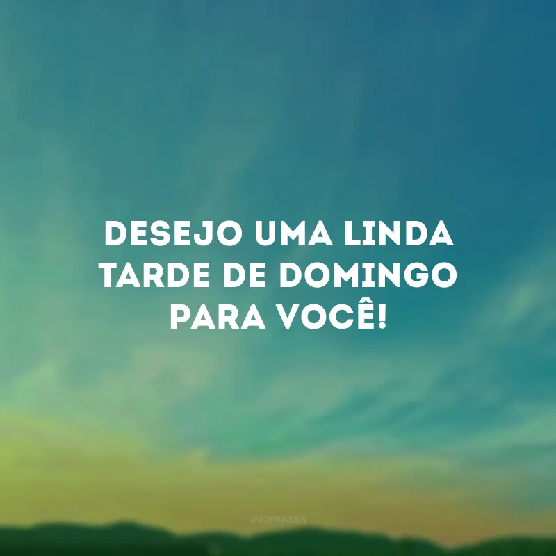 Desejo uma linda tarde de domingo para você!