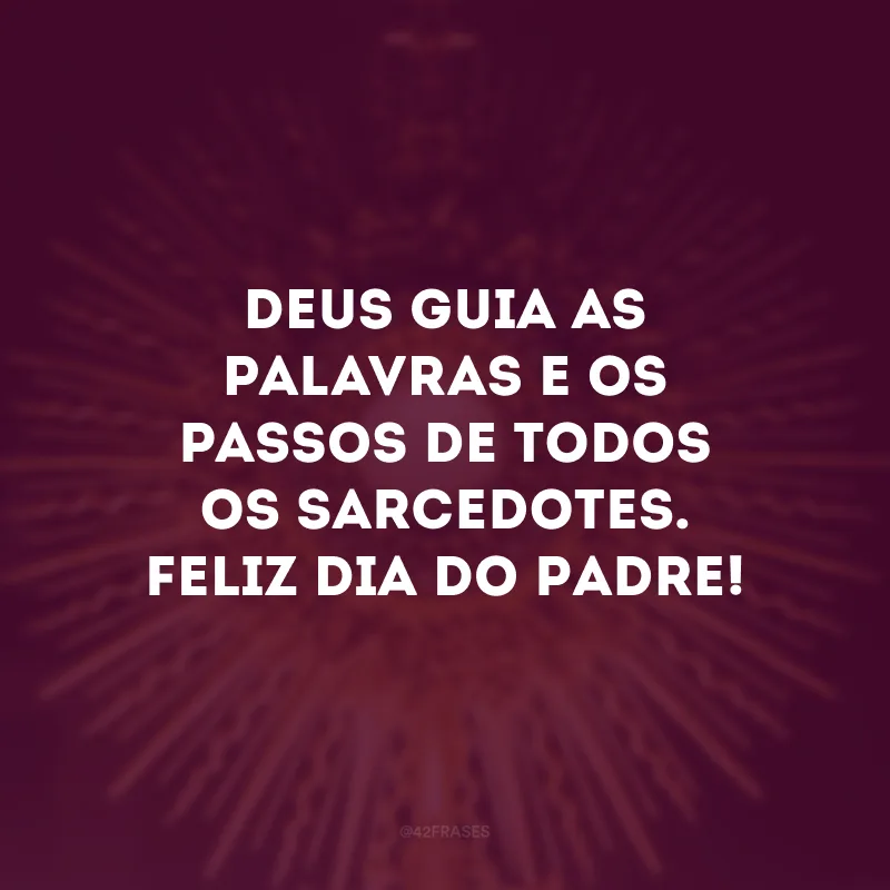 Deus guia as palavras e os passos de todos os sarcedotes. Feliz Dia do Padre!
