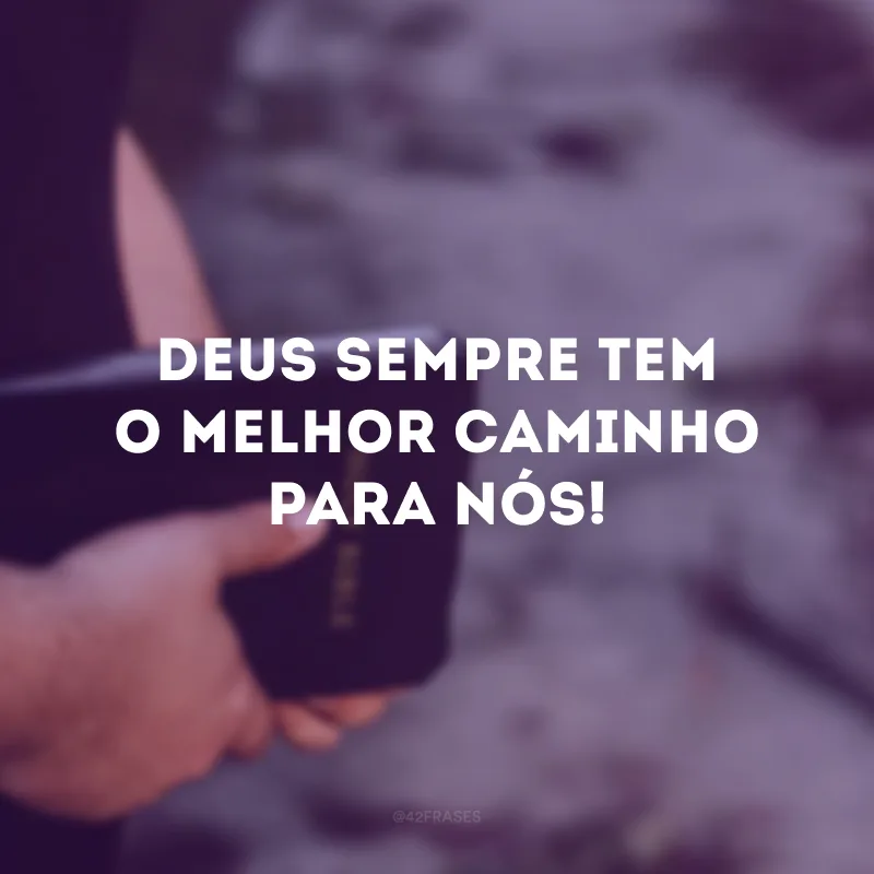 Deus sempre tem o melhor caminho para nós! 