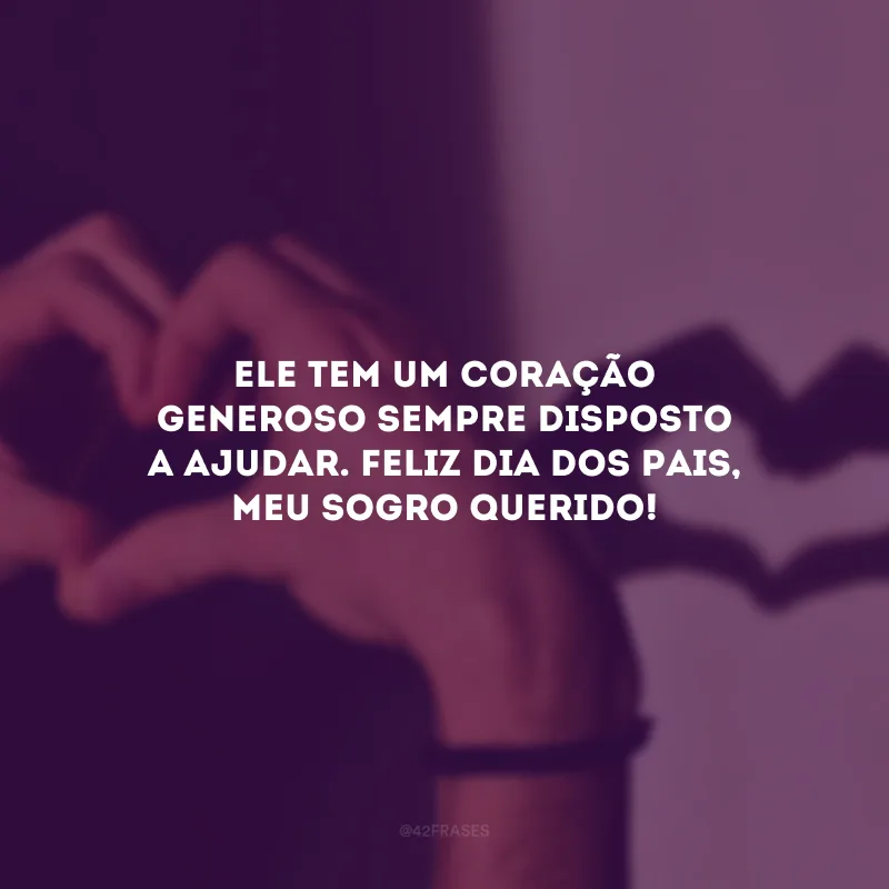 Ele tem um coração generoso sempre disposto a ajudar. Feliz Dia dos Pais, meu sogro querido!