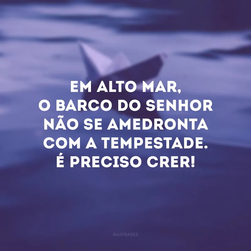 Em alto mar, o barco do senhor não se amedronta com a tempestade. É preciso crer! 