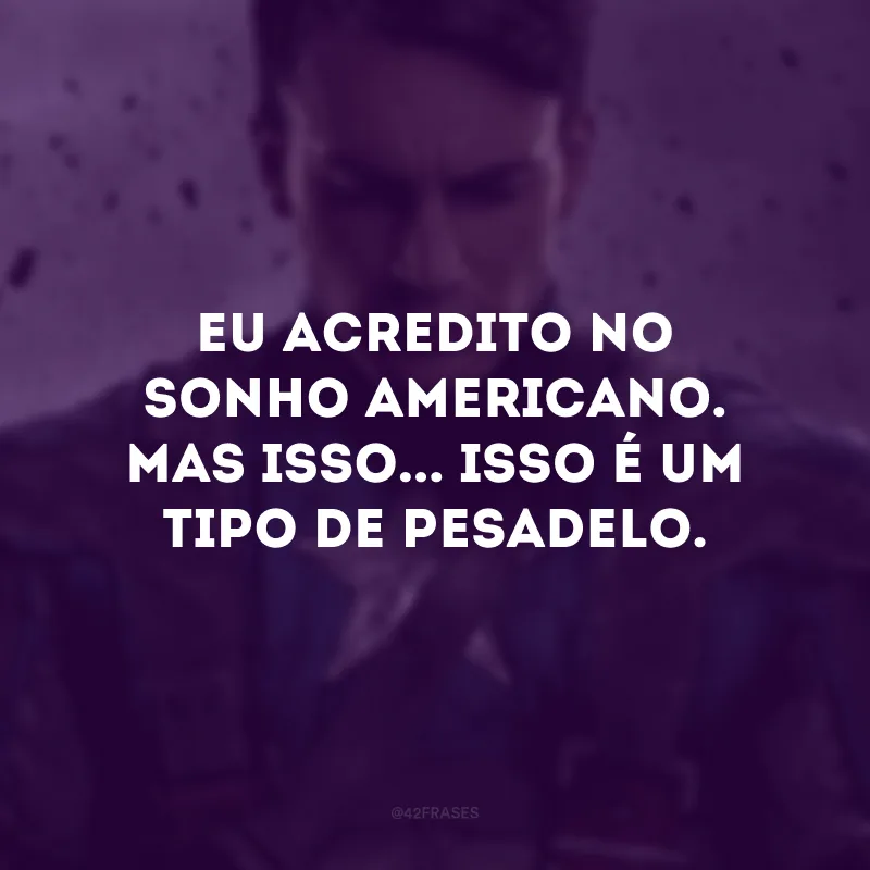 Eu acredito no sonho americano. Mas isso... isso é um tipo de pesadelo.