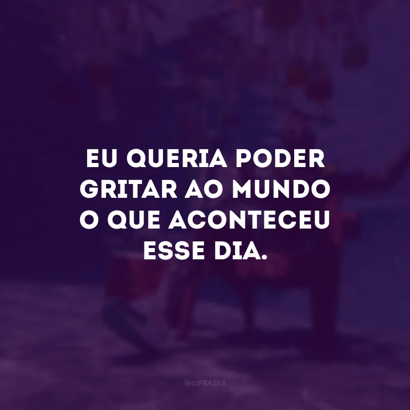 Eu queria poder gritar ao mundo o que aconteceu esse dia. #tbt