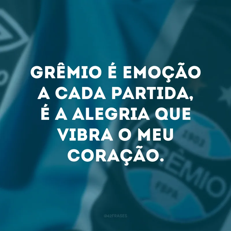 Grêmio é emoção a cada partida, é a alegria que vibra o meu coração.