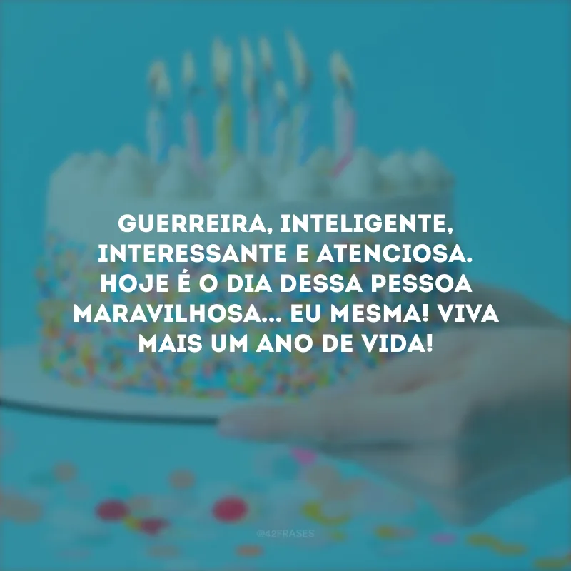 Guerreira, inteligente, interessante e atenciosa. Hoje é o dia dessa pessoa maravilhosa... Eu mesma! Viva mais um ano de vida!