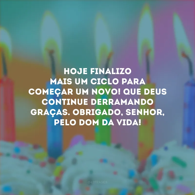 Hoje finalizo mais um ciclo para começar um novo! Que Deus continue derramando graças. Obrigado, Senhor, pelo dom da vida! 