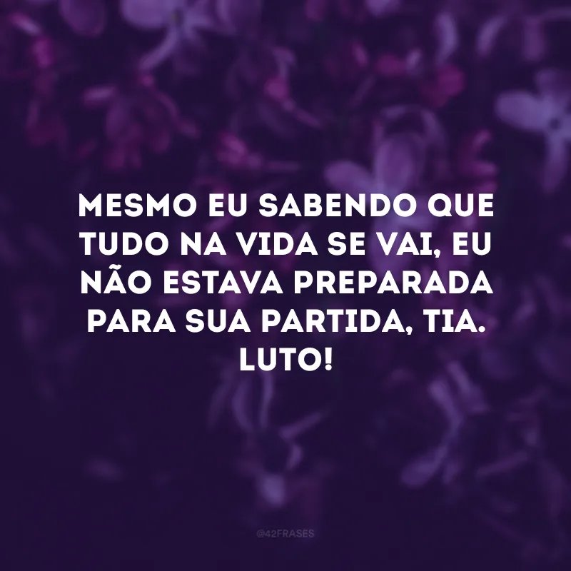 Mesmo eu sabendo que tudo na vida se vai, eu não estava preparada para sua partida, tia. Luto!