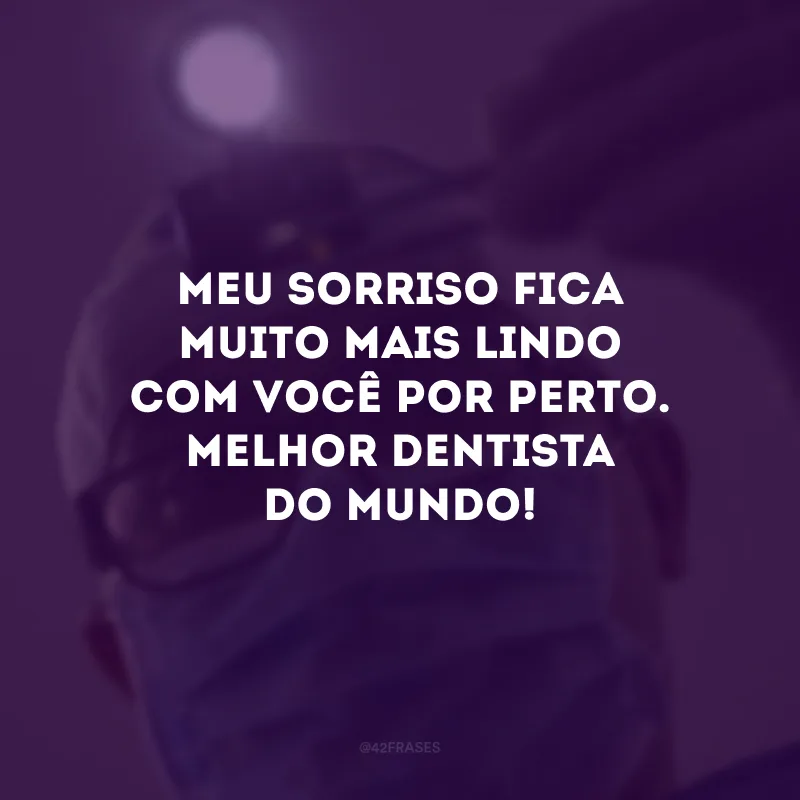 Meu sorriso fica muito mais lindo com você por perto. Melhor dentista do mundo!
