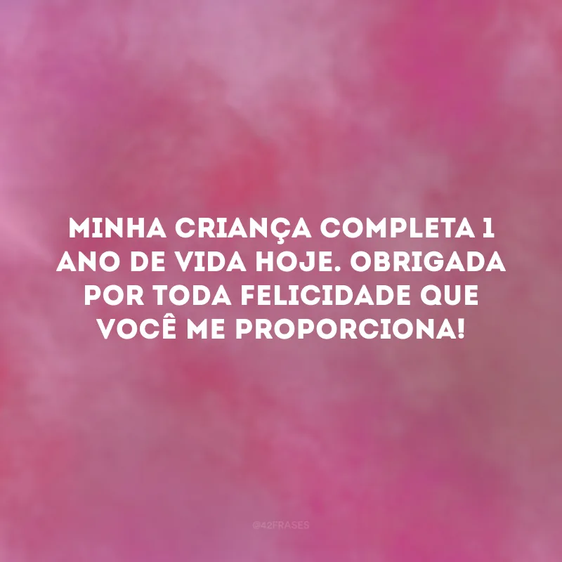 Minha criança completa 1 ano de vida hoje. Obrigada por toda felicidade que você me proporciona! 