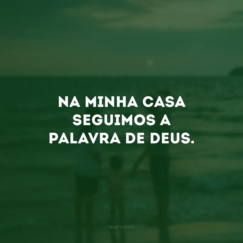 Na minha casa seguimos a palavra de Deus.