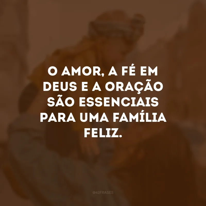 O amor, a fé em Deus e a oração são essenciais para uma família feliz.