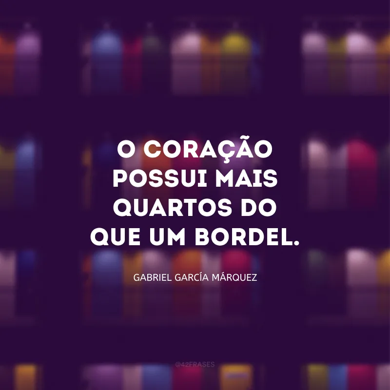 O coração possui mais quartos do que um bordel.

