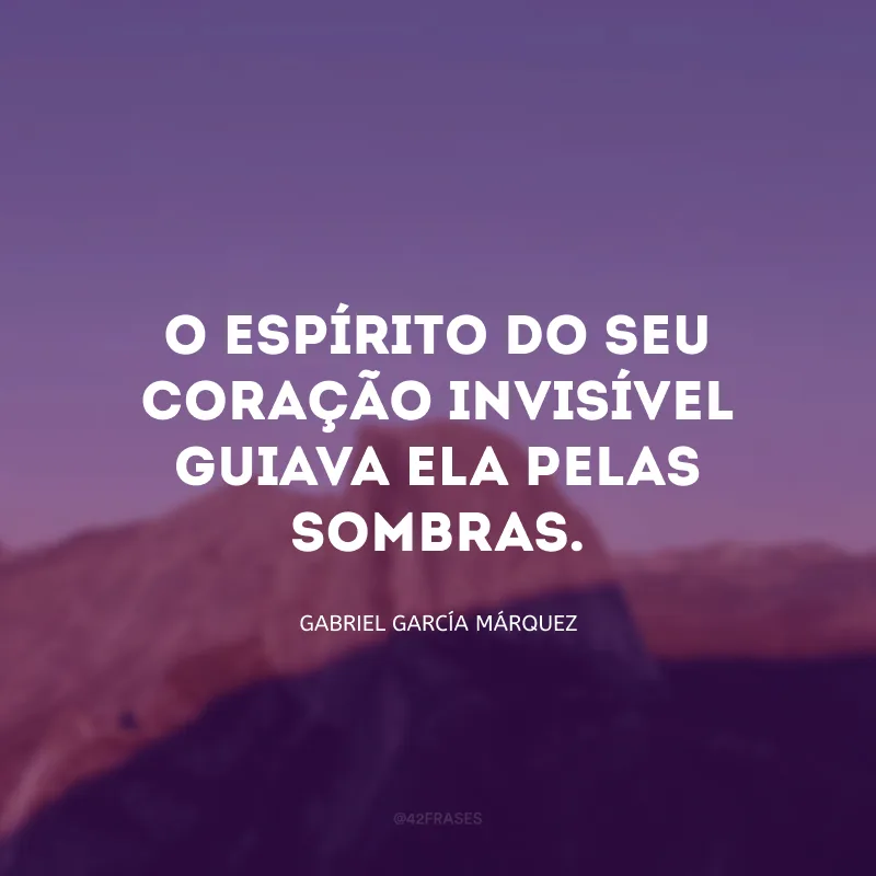 O espírito do seu coração invisível guiava ela pelas sombras.
