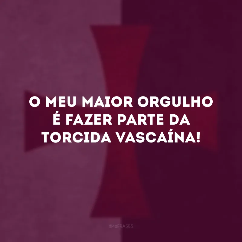 O meu maior orgulho é fazer parte da torcida vascaína! 