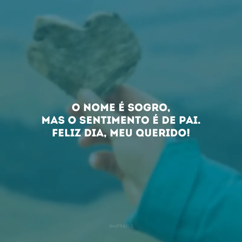 O nome é sogro, mas o sentimento é de pai. Feliz Dia, meu querido!