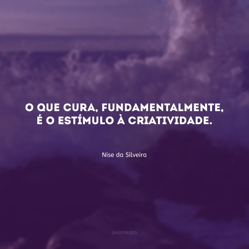 O que cura, fundamentalmente, é o estímulo à criatividade.