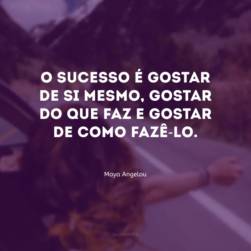 O sucesso é gostar de si mesmo, gostar do que faz e gostar de como fazê-lo.