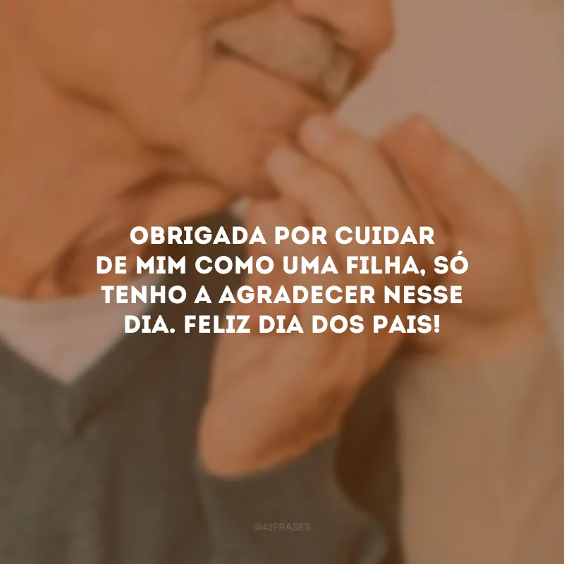 Obrigada por cuidar de mim como uma filha, só tenho a agradecer nesse dia. Feliz Dia dos Pais!