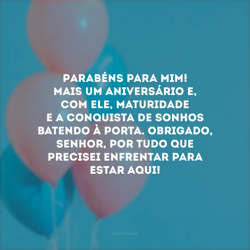 Parabéns para mim! Mais um aniversário e, com ele, maturidade e a conquista de sonhos batendo à porta. Obrigado, Senhor, por tudo que precisei enfrentar para estar aqui!