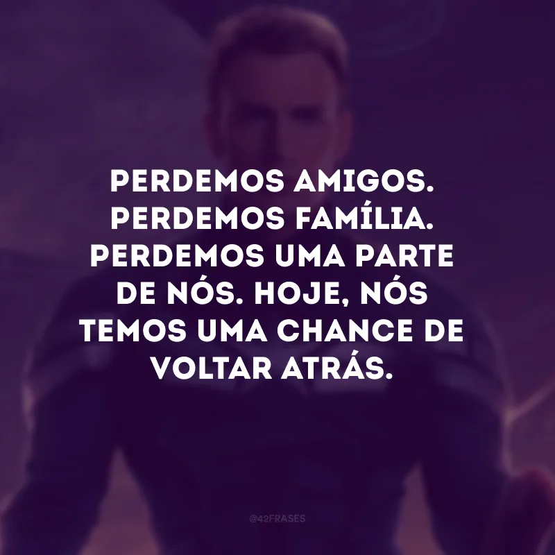 Perdemos amigos. Perdemos família. Perdemos uma parte de nós. Hoje, nós temos uma chance de voltar atrás.