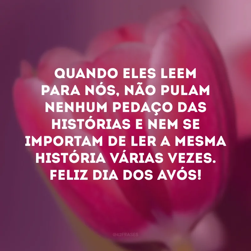 Quando eles leem para nós, não pulam nenhum pedaço das histórias e nem se importam de ler a mesma história várias vezes. Feliz Dia dos Avós! 
