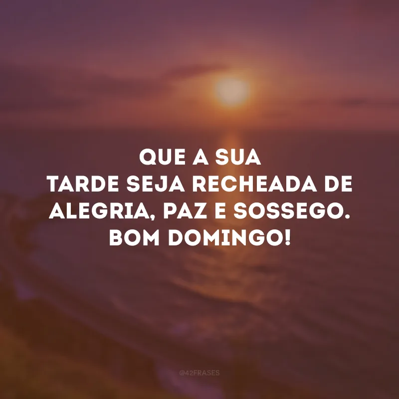 Que a sua tarde seja recheada de alegria, paz e sossego. Bom domingo!