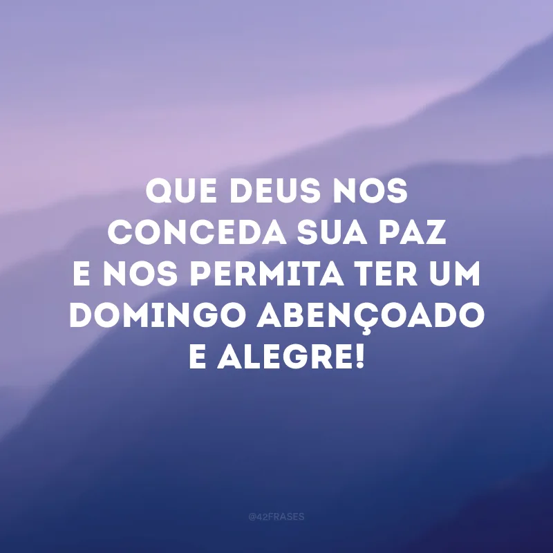 Que Deus nos conceda sua paz e nos permita ter um domingo abençoado e alegre! 