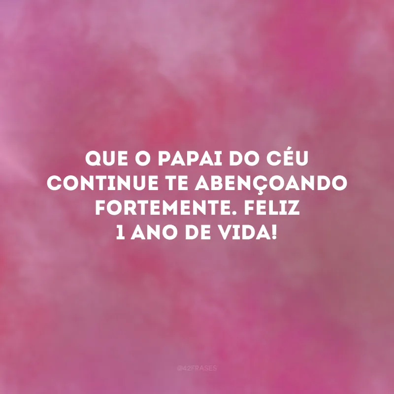 Que o papai do céu continue te abençoando fortemente. Feliz 1 ano de vida! 