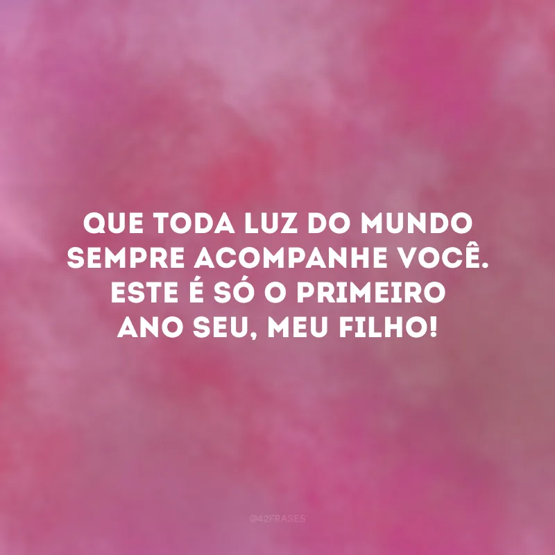 Que toda luz do mundo sempre acompanhe você. Este é só o primeiro ano seu, meu filho! 