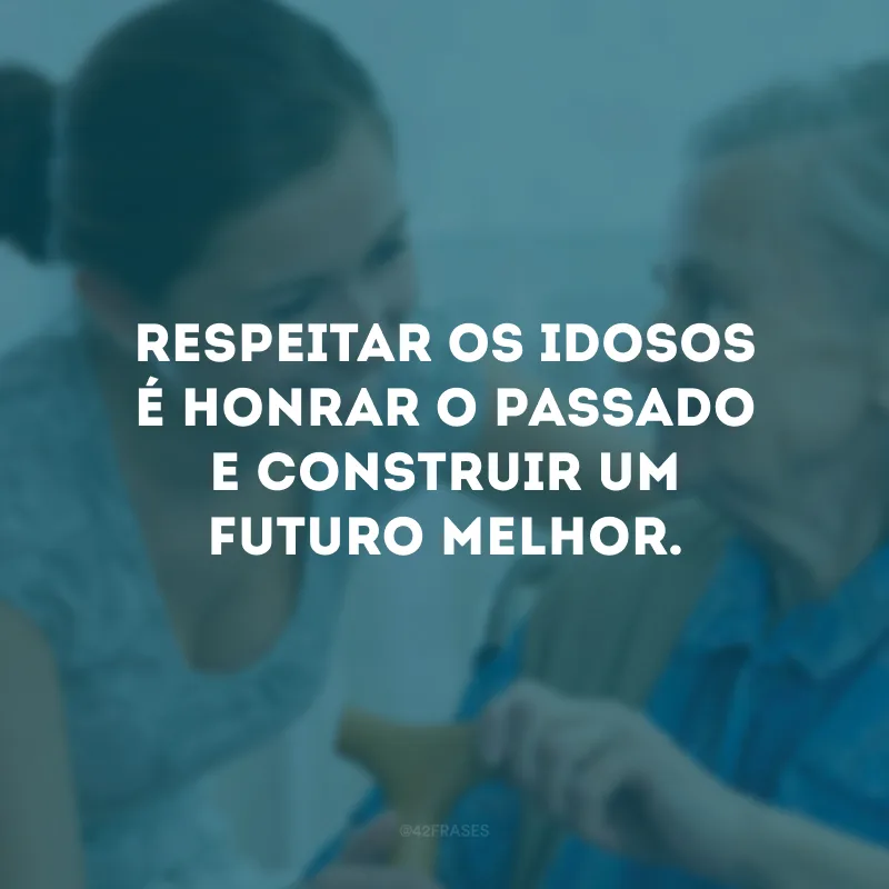 Respeitar os idosos é honrar o passado e construir um futuro melhor.