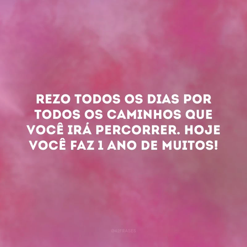 Rezo todos os dias por todos os caminhos que você irá percorrer. Hoje você faz 1 ano de muitos! 