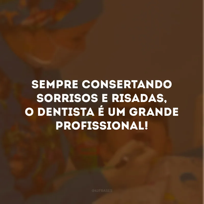 Sempre consertando sorrisos e risadas, o dentista é um grande profissional!
