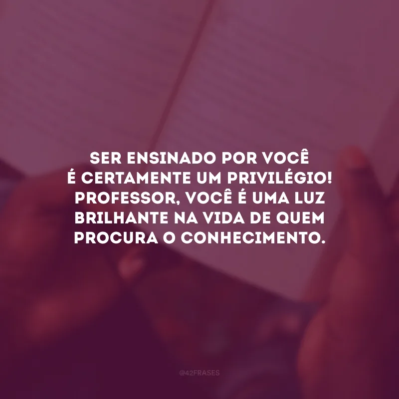 Ser ensinado por você é certamente um privilégio! Professor, você é uma luz brilhante na vida de quem procura o conhecimento.