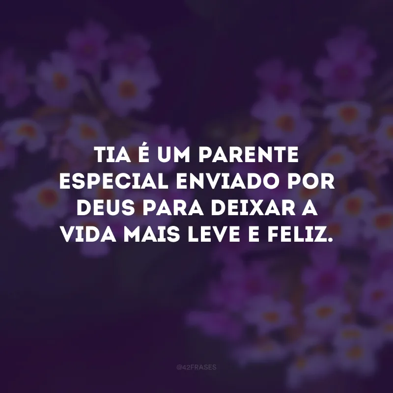 Tia é um parente especial enviado por Deus para deixar a vida mais leve e feliz.
