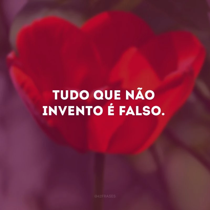 Tudo que não invento é falso. 