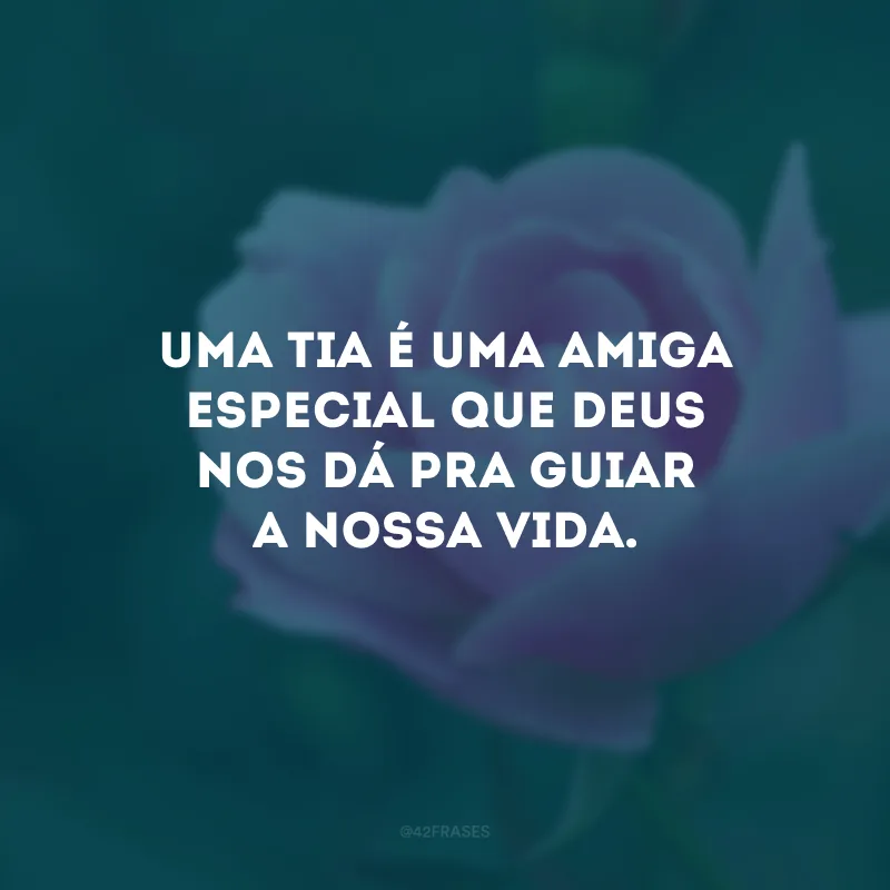 Uma tia é uma amiga especial que Deus nos dá pra guiar a nossa vida.