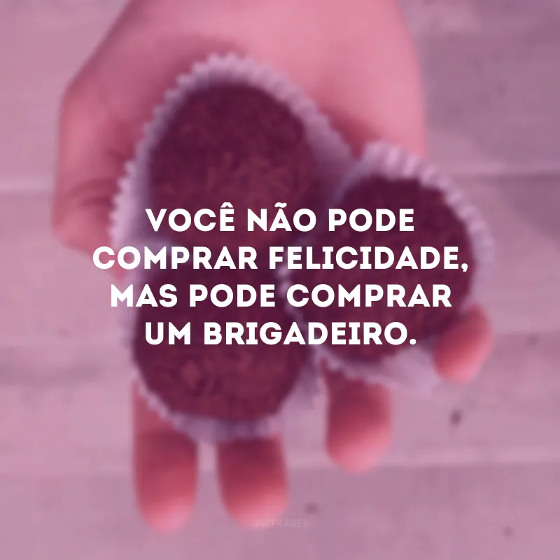 Você não pode comprar felicidade, mas pode comprar um brigadeiro. 
