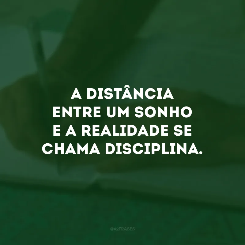 A distância entre um sonho e a realidade se chama disciplina. 