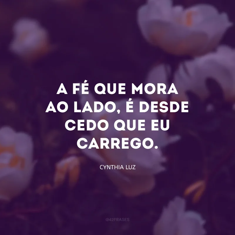 A fé que mora ao lado, é desde cedo que eu carrego.