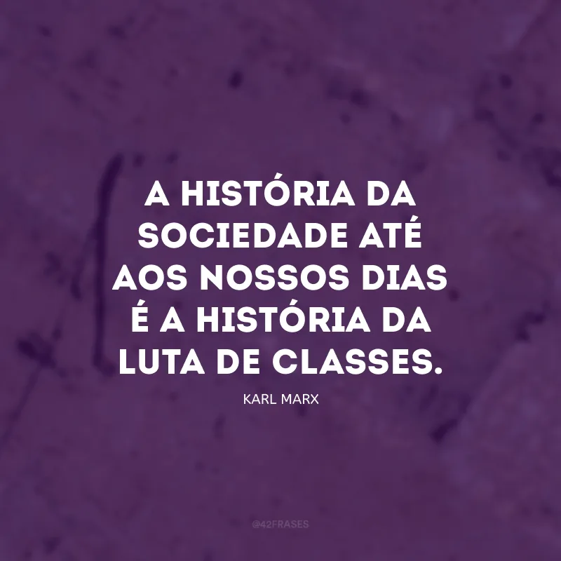 A história da sociedade até aos nossos dias é a história da luta de classes.