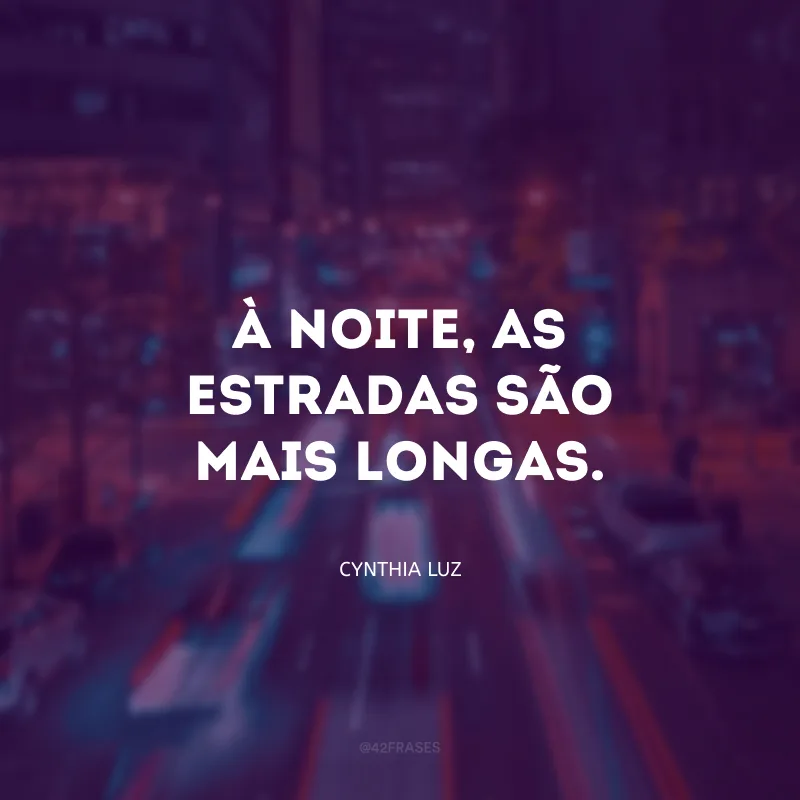 À noite, as estradas são mais longas.