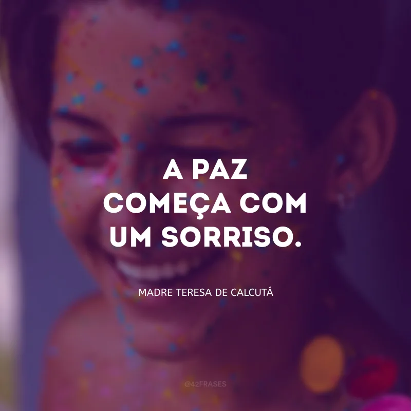 A paz começa com um sorriso.