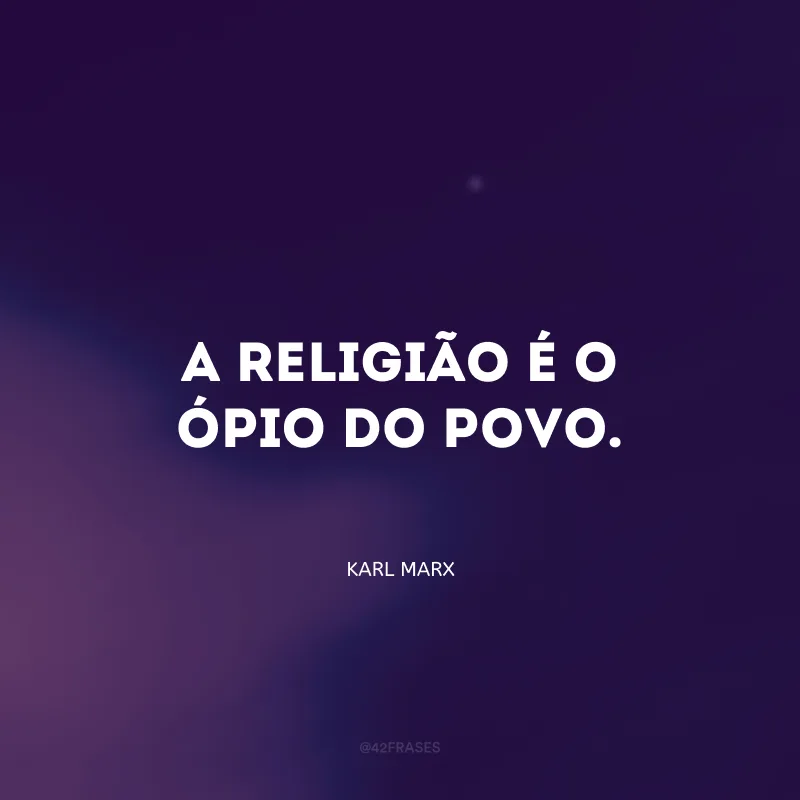 A religião é o ópio do povo.
