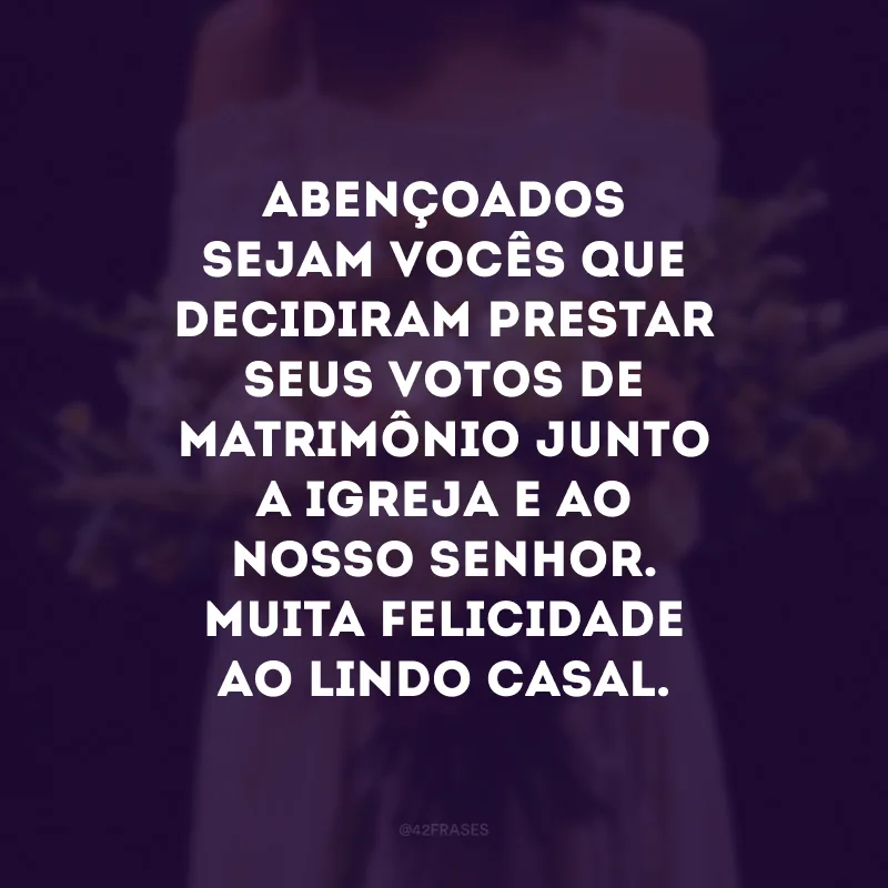 Abençoados sejam vocês que decidiram prestar seus votos de matrimônio junto a igreja e ao nosso Senhor. Muita felicidade ao lindo casal.