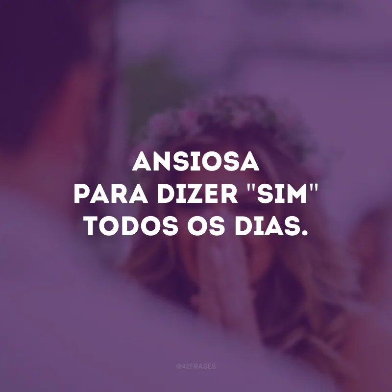 Ansiosa para dizer \"sim\" todos os dias.
