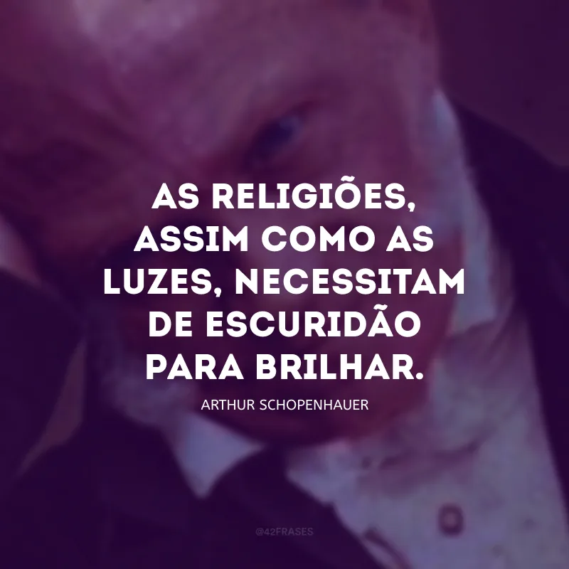 As religiões, assim como as luzes, necessitam de escuridão para brilhar.