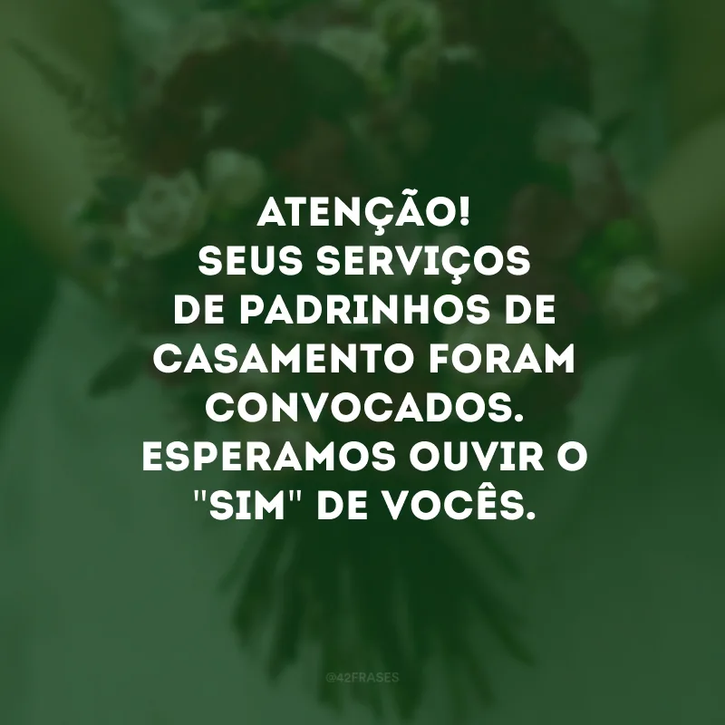 Atenção! Seus serviços de padrinhos de casamento foram convocados. Esperamos ouvir o \"sim\" de vocês.  