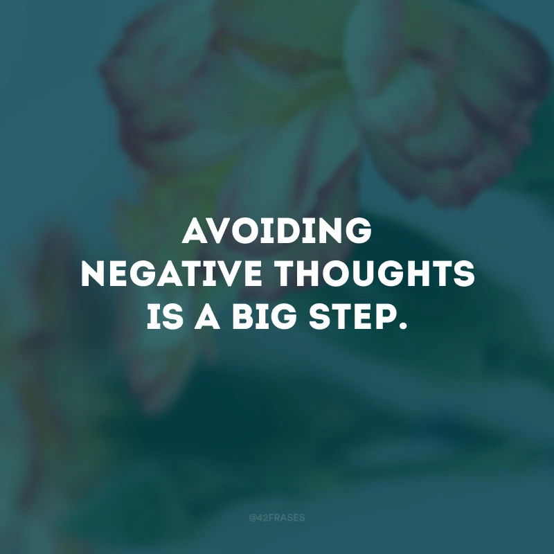 Avoiding negative thoughts is a big step.
(Evitar pensamentos negativos é um grande passo.)