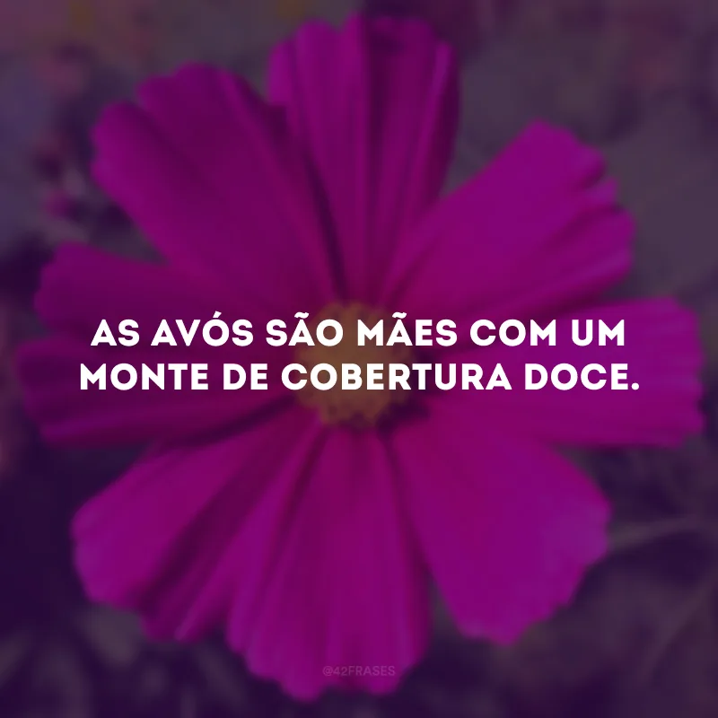 As avós são mães com um monte de cobertura doce.